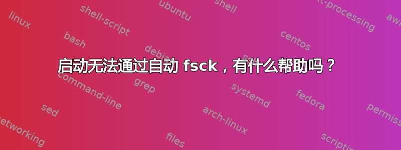 启动无法通过自动 fsck，有什么帮助吗？