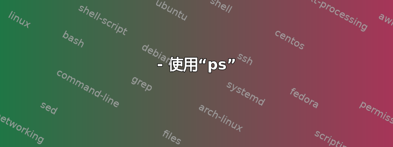 1 - 使用“ps”