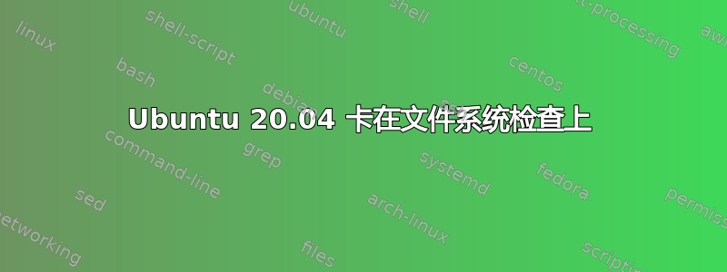 Ubuntu 20.04 卡在文件系统检查上