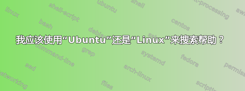 我应该使用“Ubuntu”还是“Linux”来搜索帮助？