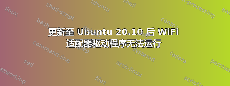 更新至 Ubuntu 20.10 后 WiFi 适配器驱动程序无法运行