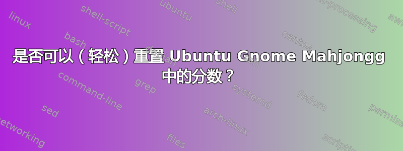 是否可以（轻松）重置 Ubuntu Gnome Mahjongg 中的分数？