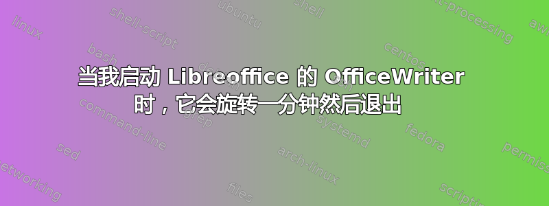 当我启动 Libreoffice 的 OfficeWriter 时，它会旋转一分钟然后退出 