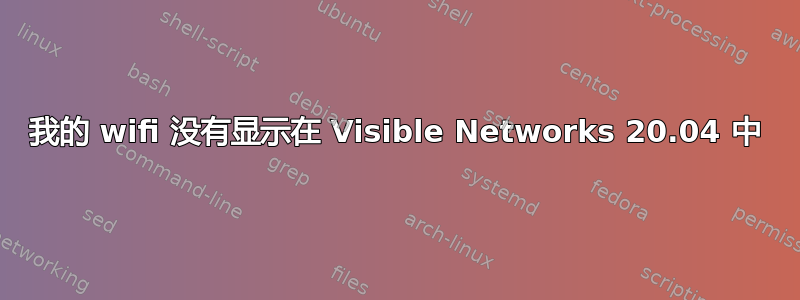 我的 wifi 没有显示在 Visible Networks 20.04 中