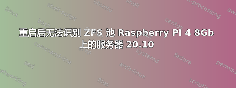 重启后无法识别 ZFS 池 Raspberry PI 4 8Gb 上的服务器 20.10