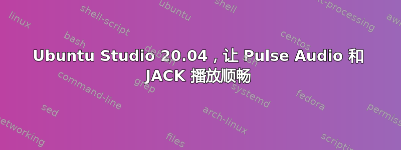 Ubuntu Studio 20.04，让 Pulse Audio 和 JACK 播放顺畅