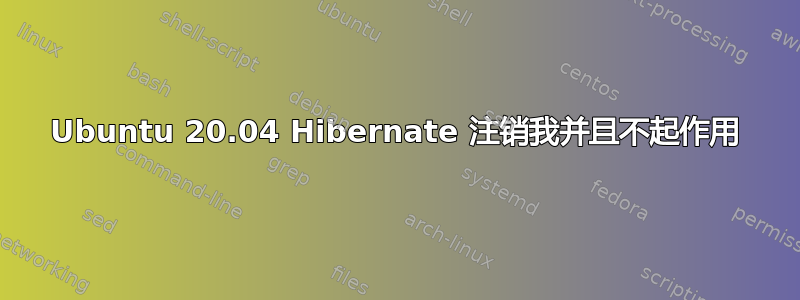 Ubuntu 20.04 Hibernate 注销我并且不起作用