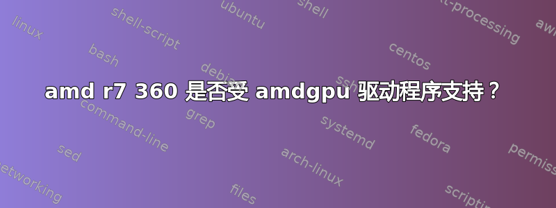 amd r7 360 是否受 amdgpu 驱动程序支持？