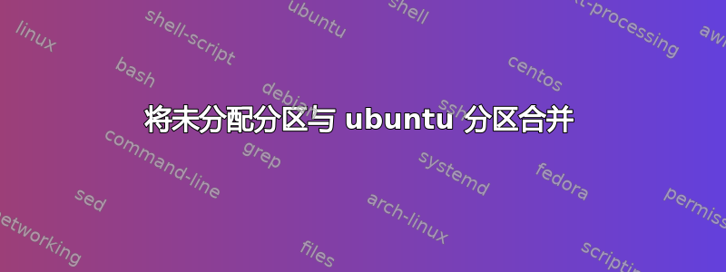 将未分配分区与 ubuntu 分区合并