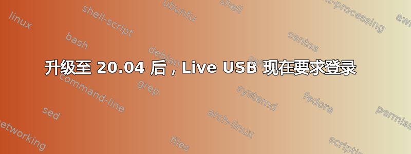 升级至 20.04 后，Live USB 现在要求登录 