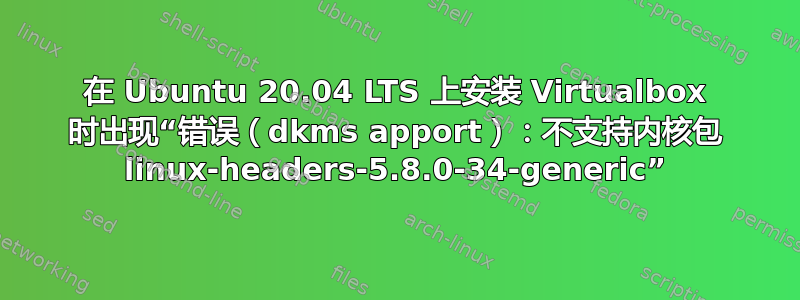 在 Ubuntu 20.04 LTS 上安装 Virtualbox 时出现“错误（dkms apport）：不支持内核包 linux-headers-5.8.0-34-generic”