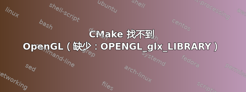 CMake 找不到 OpenGL（缺少：OPENGL_glx_LIBRARY）