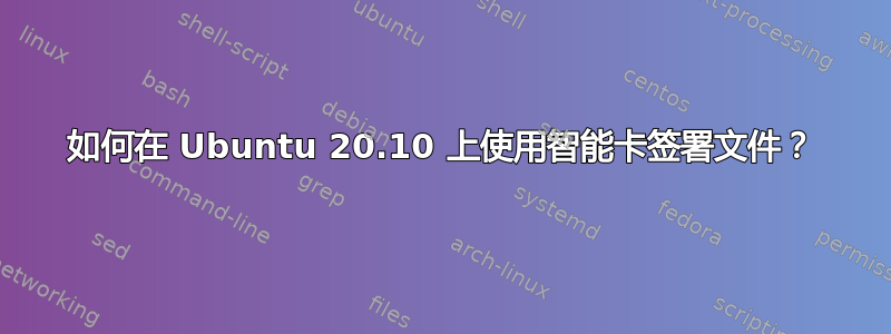 如何在 Ubuntu 20.10 上使用智能卡签署文件？