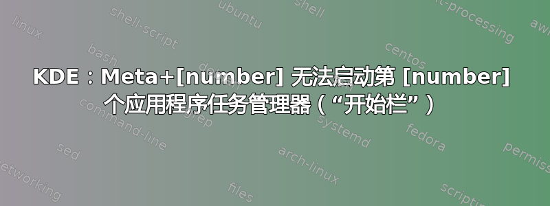 KDE：Meta+[number] 无法启动第 [number] 个应用程序任务管理器（“开始栏”）
