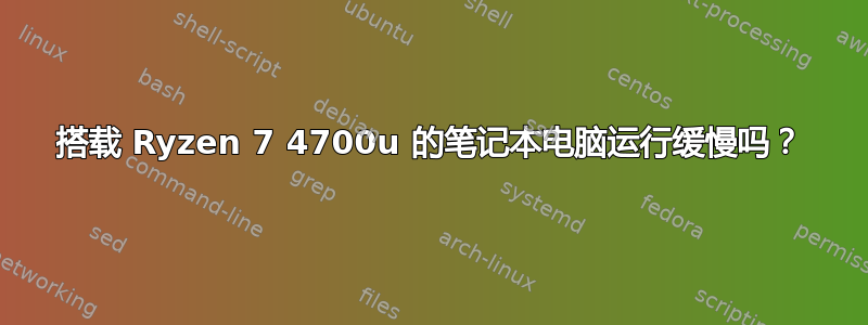 搭载 Ryzen 7 4700u 的笔记本电脑运行缓慢吗？