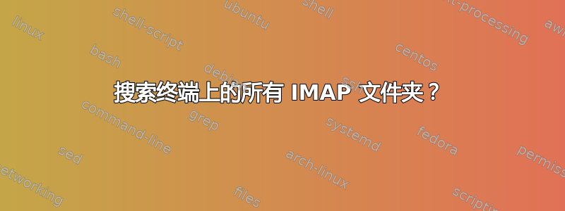 搜索终端上的所有 IMAP 文件夹？