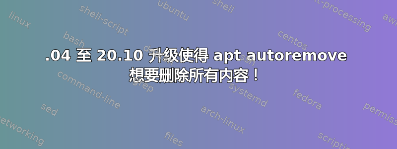 20.04 至 20.10 升级使得 apt autoremove 想要删除所有内容！