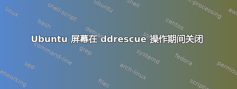 Ubuntu 屏幕在 ddrescue 操作期间关闭