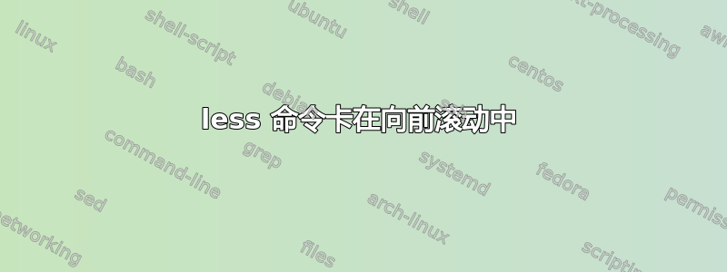 less 命令卡在向前滚动中