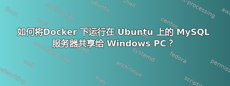 如何将Docker 下运行在 Ubuntu 上的 MySQL 服务器共享给 Windows PC？