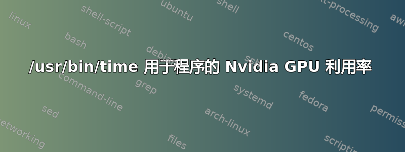 /usr/bin/time 用于程序的 Nvidia GPU 利用率