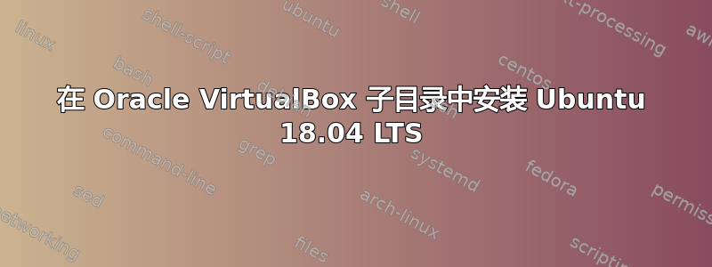 在 Oracle VirtualBox 子目录中安装 Ubuntu 18.04 LTS