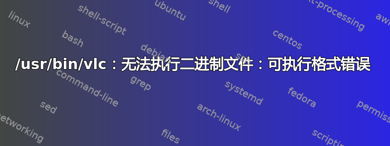 /usr/bin/vlc：无法执行二进制文件：可执行格式错误