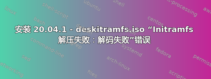 安装 20.04.1 - deskitramfs.iso “Initramfs 解压失败：解码失败”错误