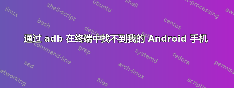 通过 adb 在终端中找不到我的 Android 手机