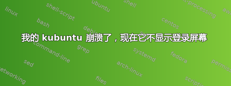 我的 kubuntu 崩溃了，现在它不显示登录屏幕