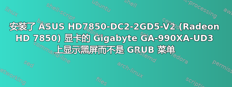 安装了 ASUS HD7850-DC2-2GD5-V2 (Radeon HD 7850) 显卡的 Gigabyte GA-990XA-UD3 上显示黑屏而不是 GRUB 菜单