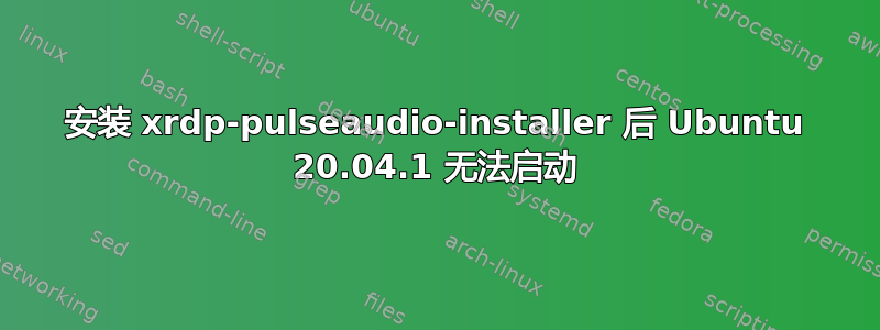 安装 xrdp-pulseaudio-installer 后 Ubuntu 20.04.1 无法启动