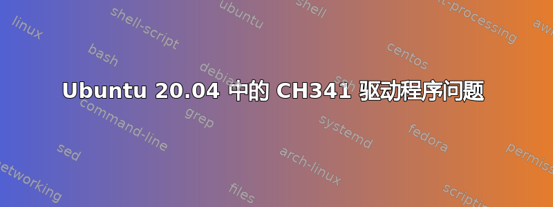 Ubuntu 20.04 中的 CH341 驱动程序问题