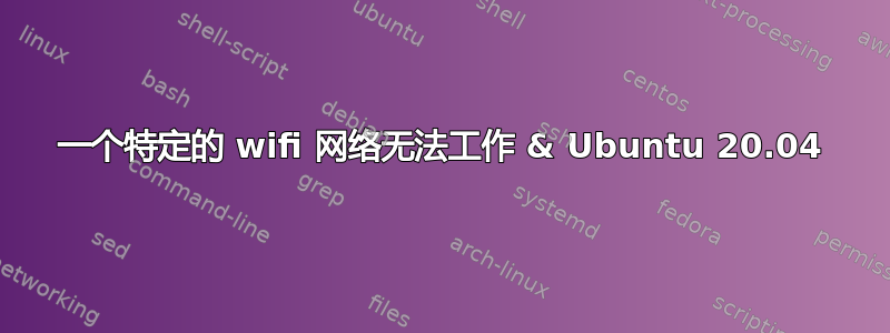 一个特定的 wifi 网络无法工作 & Ubuntu 20.04