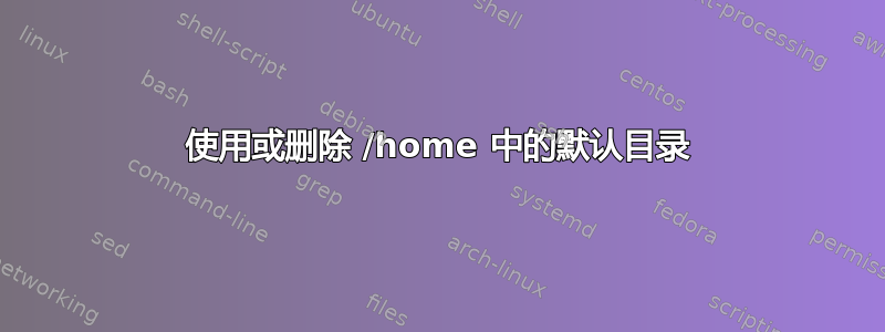 使用或删除 /home 中的默认目录