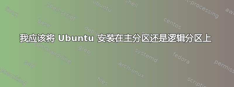 我应该将 Ubuntu 安装在主分区还是逻辑分区上