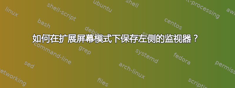 如何在扩展屏幕模式下保存左侧的监视器？