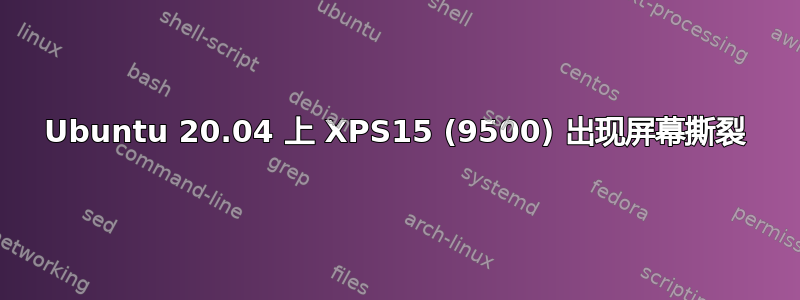 Ubuntu 20.04 上 XPS15 (9500) 出现屏幕撕裂