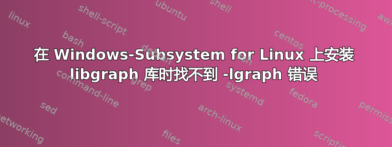 在 Windows-Subsystem for Linux 上安装 libgraph 库时找不到 -lgraph 错误