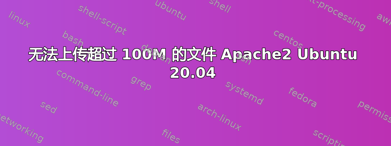 无法上传超过 100M 的文件 Apache2 Ubuntu 20.04