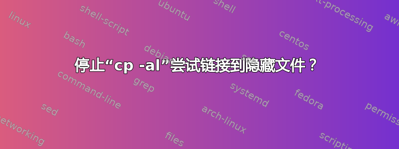 停止“cp -al”尝试链接到隐藏文件？