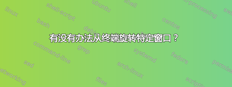 有没有办法从终端旋转特定窗口？