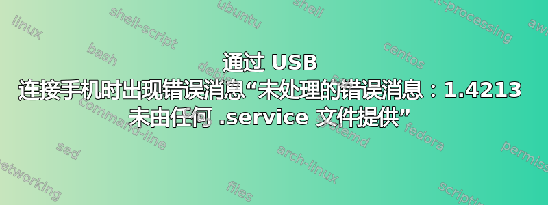 通过 USB 连接手机时出现错误消息“未处理的错误消息：1.4213 未由任何 .service 文件提供”