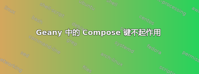 Geany 中的 Compose 键不起作用