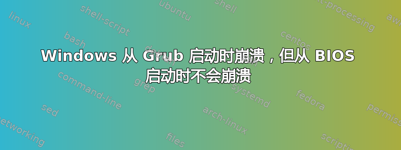 Windows 从 Grub 启动时崩溃，但从 BIOS 启动时不会崩溃