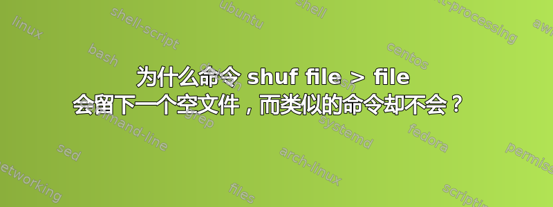 为什么命令 shuf file > file 会留下一个空文件，而类似的命令却不会？ 