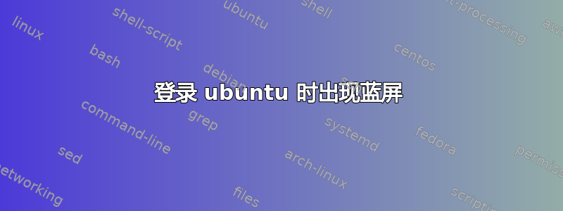 登录 ubuntu 时出现蓝屏