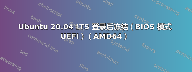 Ubuntu 20.04 LTS 登录后冻结（BIOS 模式 UEFI）（AMD64）