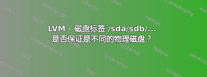 LVM - 磁盘标签 /sda/sdb/... 是否保证是不同的物理磁盘？