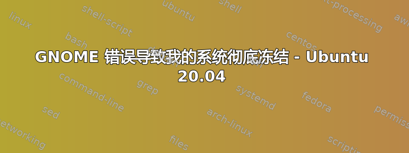 GNOME 错误导致我的系统彻底冻结 - Ubuntu 20.04